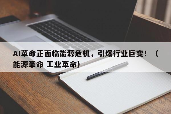 AI革命正面临能源危机,引爆行业巨变!(能源革命 工业革命)