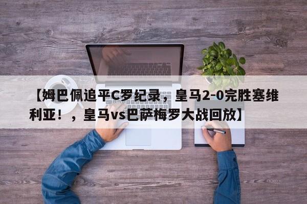 【姆巴佩追平C罗纪录,皇马2-0完胜塞维利亚!,皇马vs巴萨梅罗大战回放】