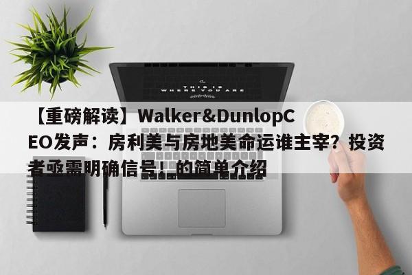 【重磅解读】Walker&DunlopCEO发声:房利美与房地美命运谁主宰?投资者亟需明确信号!的简单介绍