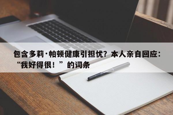 包含多莉·帕顿健康引担忧?本人亲自回应:“我好得很!”的词条