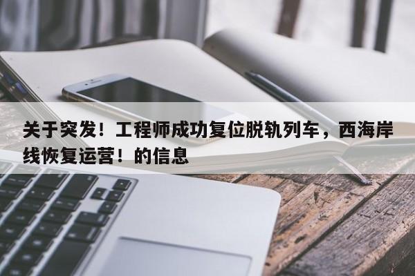 关于突发!工程师成功复位脱轨列车,西海岸线恢复运营!的信息