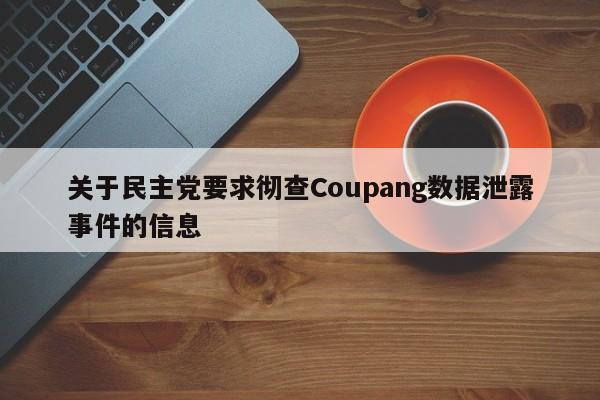 关于民主党要求彻查Coupang数据泄露事件的信息