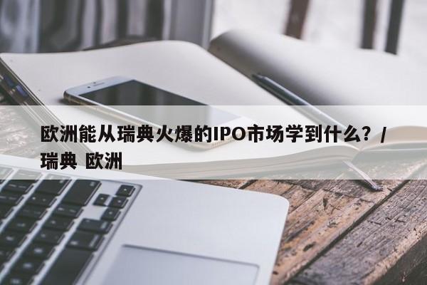 欧洲能从瑞典火爆的IPO市场学到什么?/瑞典 欧洲
