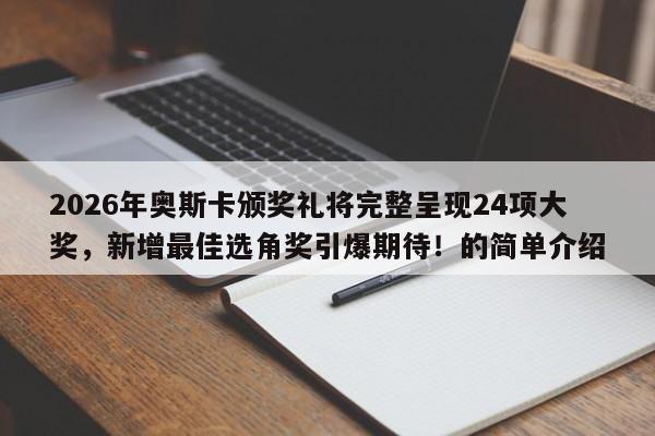 2026年奥斯卡颁奖礼将完整呈现24项大奖,新增最佳选角奖引爆期待!的简单介绍