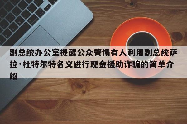 副总统办公室提醒公众警惕有人利用副总统萨拉·杜特尔特名义进行现金援助诈骗的简单介绍