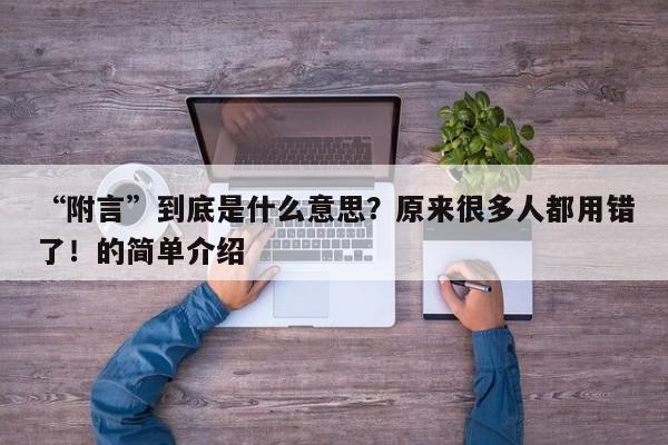 “附言”到底是什么意思?原来很多人都用错了!的简单介绍