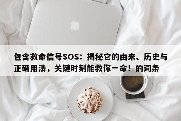 包含救命信号SOS:揭秘它的由来、历史与正确用法,关键时刻能救你一命!的词条