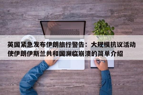 英国紧急发布伊朗旅行警告:大规模抗议活动使伊朗伊斯兰共和国濒临崩溃的简单介绍