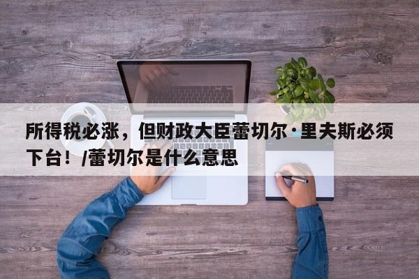 所得税必涨,但财政大臣蕾切尔·里夫斯必须下台!/蕾切尔是什么意思