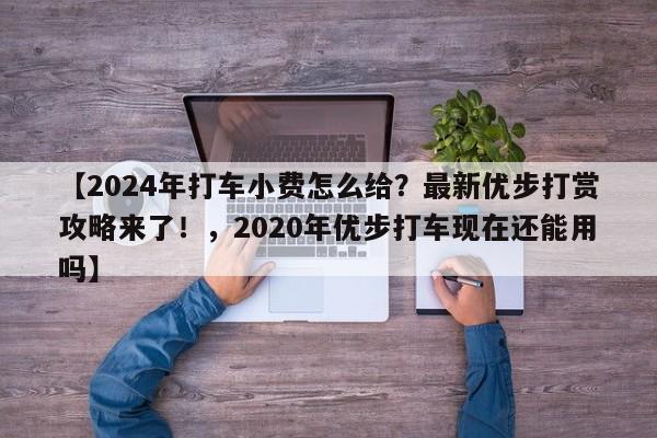 【2024年打车小费怎么给?最新优步打赏攻略来了!,2020年优步打车现在还能用吗】