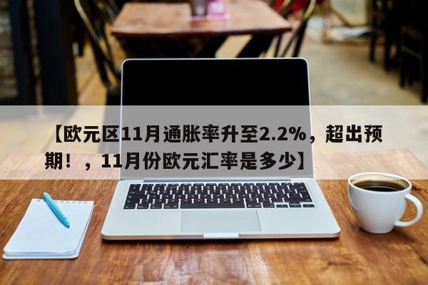 【欧元区11月通胀率升至2.2%,超出预期!,11月份欧元汇率是多少】