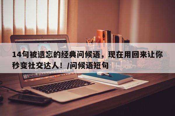 14句被遗忘的经典问候语,现在用回来让你秒变社交达人!/问候语短句