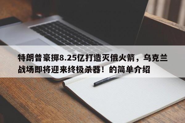 特朗普豪掷8.25亿打造灭俄火箭,乌克兰战场即将迎来终极杀器!的简单介绍