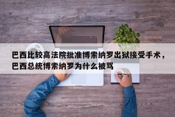 巴西比较高法院批准博索纳罗出狱接受手术,巴西总统博索纳罗为什么被骂