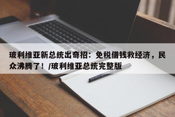 玻利维亚新总统出奇招:免税借钱救经济,民众沸腾了!/玻利维亚总统完整版