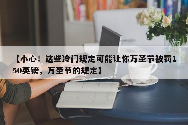 【小心!这些冷门规定可能让你万圣节被罚150英镑,万圣节的规定】