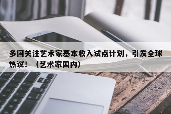 多国关注艺术家基本收入试点计划,引发全球热议!(艺术家国内)