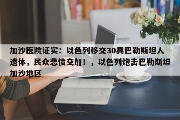 加沙医院证实:以色列移交30具巴勒斯坦人遗体,民众悲愤交加!,以色列炮击巴勒斯坦加沙地区