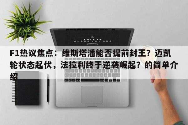 F1热议焦点:维斯塔潘能否提前封王?迈凯轮状态起伏,法拉利终于逆袭崛起?的简单介绍
