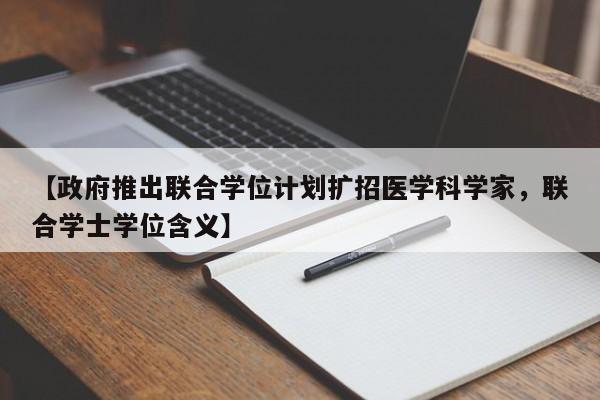 【政府推出联合学位计划扩招医学科学家,联合学士学位含义】
