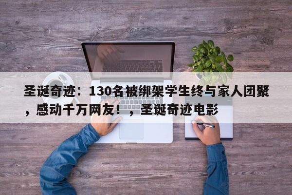 圣诞奇迹:130名被绑架学生终与家人团聚,感动千万网友!,圣诞奇迹电影