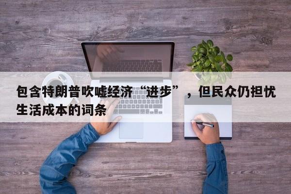 包含特朗普吹嘘经济“进步”,但民众仍担忧生活成本的词条