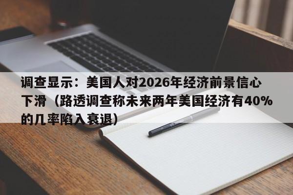 调查显示:美国人对2026年经济前景信心下滑(路透调查称未来两年美国经济有40%的几率陷入衰退)