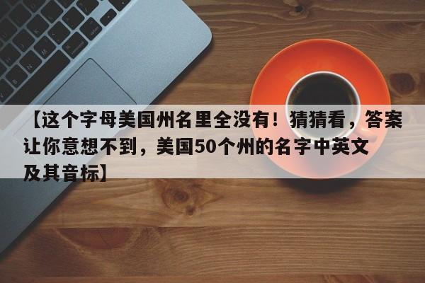 【这个字母美国州名里全没有!猜猜看,答案让你意想不到,美国50个州的名字中英文 及其音标】