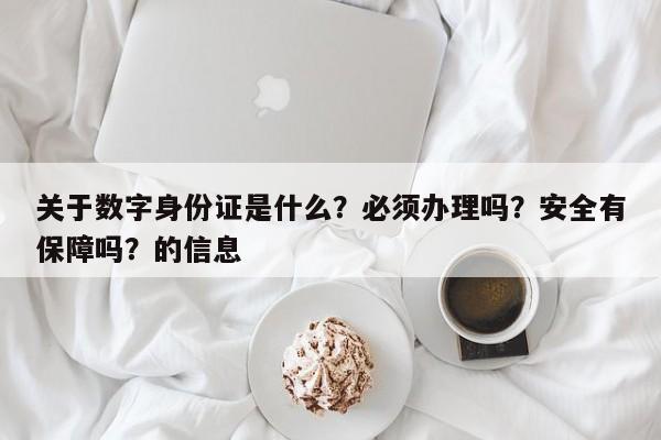 关于数字身份证是什么?必须办理吗?安全有保障吗?的信息