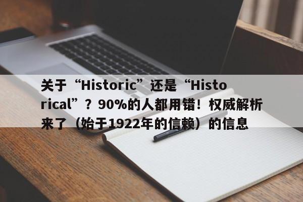 关于“Historic”还是“Historical”?90%的人都用错!权威解析来了(始于1922年的信赖)的信息