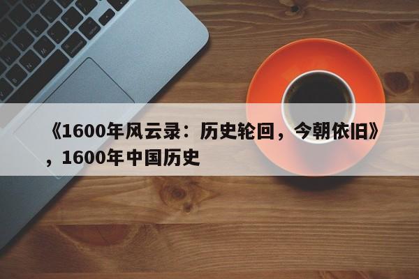 《1600年风云录:历史轮回,今朝依旧》,1600年中国历史