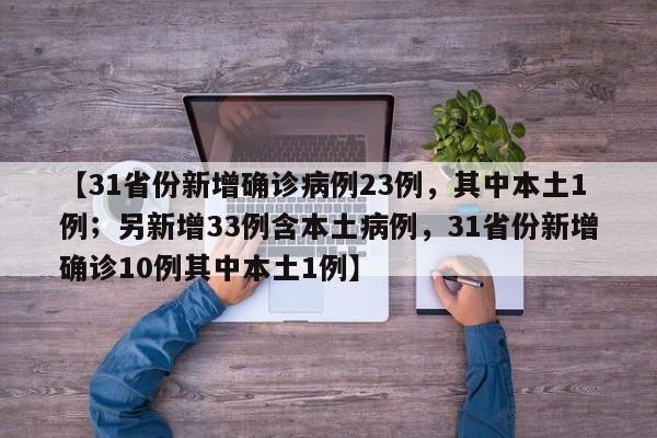 【31省份新增确诊病例23例,其中本土1例;另新增33例含本土病例,31省份新增确诊10例其中本土1例】