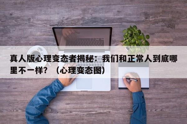 真人版心理变态者揭秘:我们和正常人到底哪里不一样?(心理变态图)