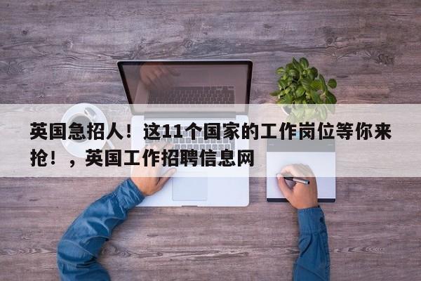 英国急招人!这11个国家的工作岗位等你来抢!,英国工作招聘信息网