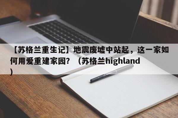【苏格兰重生记】地震废墟中站起,这一家如何用爱重建家园?(苏格兰highland)