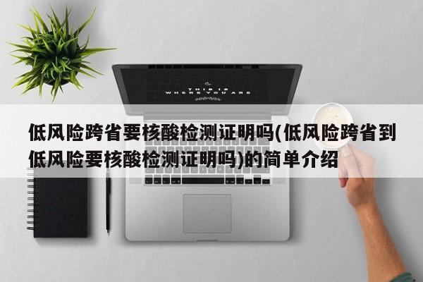 低风险跨省要核酸检测证明吗(低风险跨省到低风险要核酸检测证明吗)的简单介绍