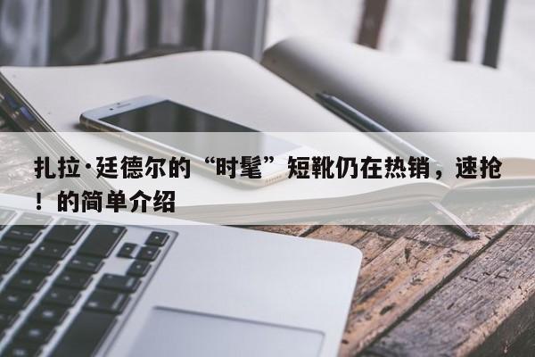 扎拉·廷德尔的“时髦”短靴仍在热销,速抢!的简单介绍