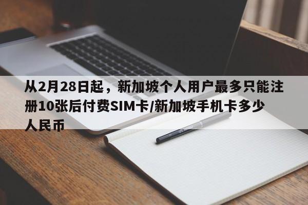 从2月28日起,新加坡个人用户最多只能注册10张后付费SIM卡/新加坡手机卡多少人民币