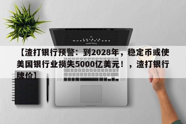 【渣打银行预警:到2028年,稳定币或使美国银行业损失5000亿美元!,渣打银行牌价】