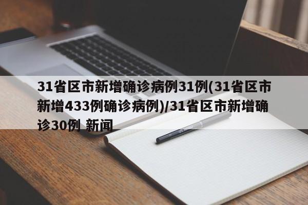 31省区市新增确诊病例31例(31省区市新增433例确诊病例)/31省区市新增确诊30例 新闻