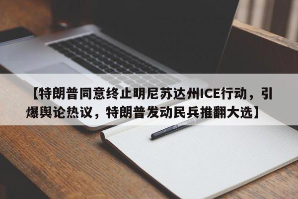 【特朗普同意终止明尼苏达州ICE行动,引爆舆论热议,特朗普发动民兵推翻大选】