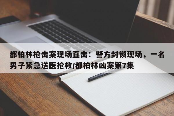 都柏林枪击案现场直击:警方封锁现场,一名男子紧急送医抢救/都柏林凶案第7集