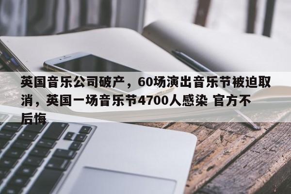 英国音乐公司破产,60场演出音乐节被迫取消,英国一场音乐节4700人感染 官方不后悔