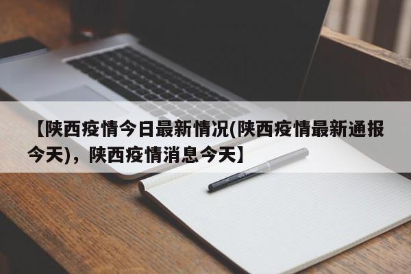 【陕西疫情今日最新情况(陕西疫情最新通报今天),陕西疫情消息今天】