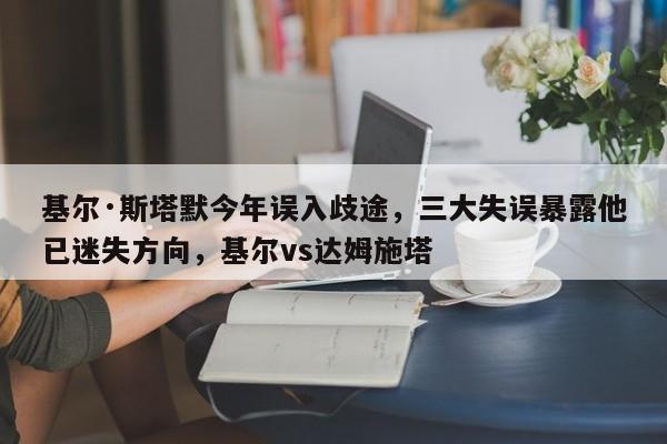 基尔·斯塔默今年误入歧途,三大失误暴露他已迷失方向,基尔vs达姆施塔
