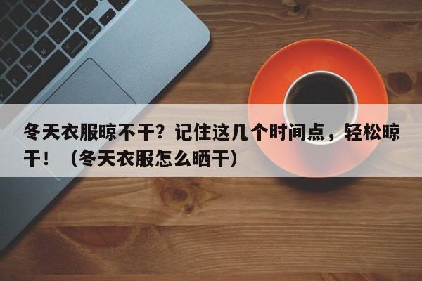 冬天衣服晾不干?记住这几个时间点,轻松晾干!(冬天衣服怎么晒干)
