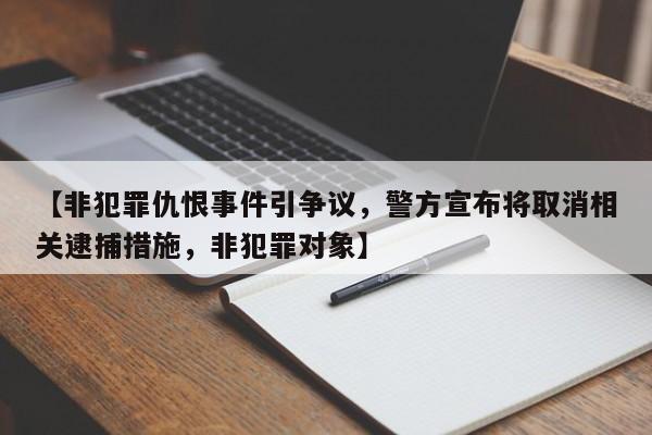 【非犯罪仇恨事件引争议,警方宣布将取消相关逮捕措施,非犯罪对象】