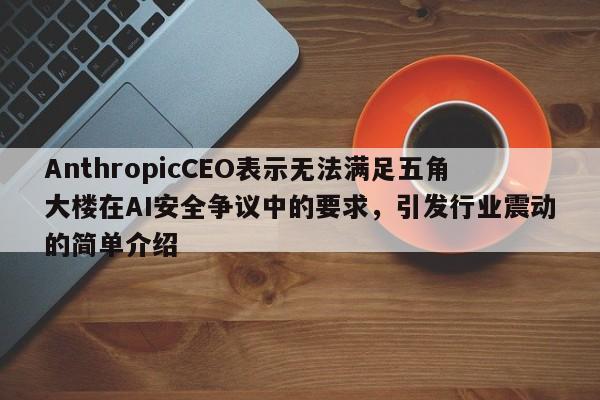 AnthropicCEO表示无法满足五角大楼在AI安全争议中的要求,引发行业震动的简单介绍