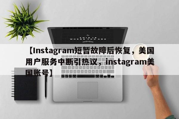 【Instagram短暂故障后恢复,美国用户服务中断引热议,instagram美国账号】