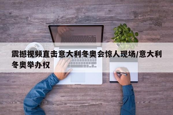 震撼视频直击意大利冬奥会惊人现场/意大利冬奥举办权